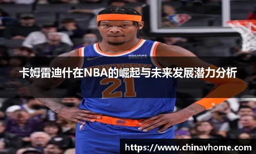 卡姆雷迪什在NBA的崛起与未来发展潜力分析